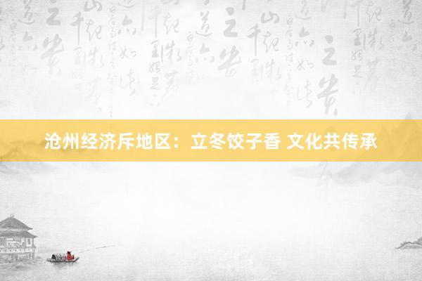 沧州经济斥地区：立冬饺子香 文化共传承