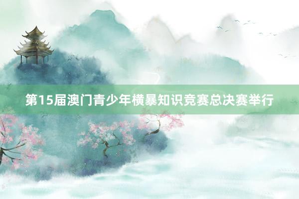 第15届澳门青少年横暴知识竞赛总决赛举行
