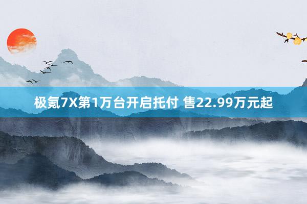 极氪7X第1万台开启托付 售22.99万元起