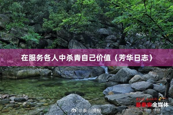 在服务各人中杀青自己价值（芳华日志）