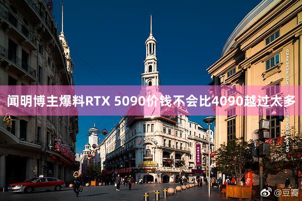 闻明博主爆料RTX 5090价钱不会比4090越过太多