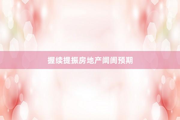 握续提振房地产阛阓预期